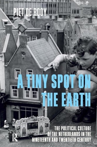 A Tiny Spot on the Earth The Political Culture of the Netherlands in the Nineteenth and Twentieth Centuries