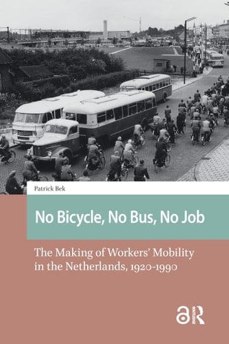 No Bicycle, No Bus, No Job The Making of Workers' Mobility in the Netherlands, 1920-1990