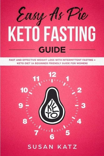 Easy As Pie KETO FASTING Guide Fast and Effective Weight Loss with Intermittent Fasting + Keto Diet (a Beginner Friendly Guide for WOMEN)