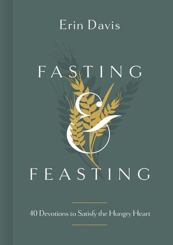 Fasting & Feasting 40 Devotions to Satisfy the Hungry Heart