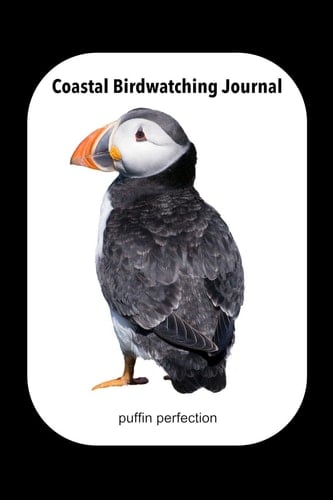 Coastal Birdwatching Journal Puffin Perfection A Beautiful Log Book for the Coastal Birdwatcher Or Ornithologist. Never Forget an Amazing Moment Again by Writing It All Down. the Pages Have Conveniently Lined Placeholders to Easily Complete Any Details