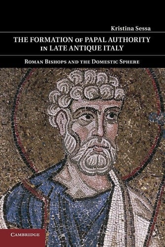 The Formation of Papal Authority in Late Antique Italy Roman Bishops and the Domestic Sphere