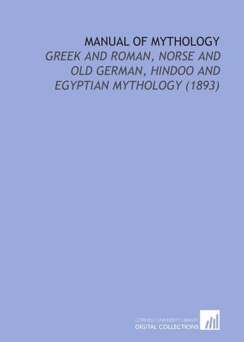 Manual of Mythology: Greek and Roman, Norse and Old German, Hindoo and Egyptian Mythology (1893)