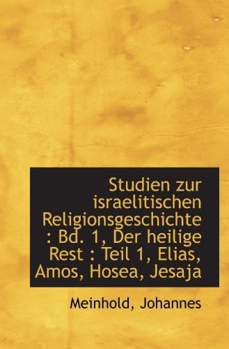 Studien zur israelitischen Religionsgeschichte : Bd. 1, Der heilige Rest : Teil 1, Elias, Amos, Hose (German Edition)