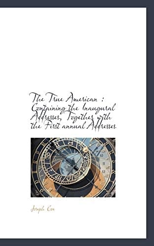 The True American: Containing the Inaugural Addresses, Together with the First Annual Addresses