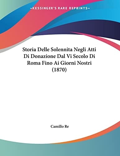 Storia Delle Solennita Negli Atti Di Donazione Dal Vi Secolo Di Roma Fino Ai Giorni Nostri (1870) (Italian Edition)