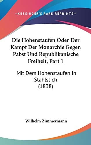 Die Hohenstaufen Oder Der Kampf Der Monarchie Gegen Pabst Und Republikanische Freiheit, Part 1: Mit Dem Hohenstaufen In Stahlstich (1838) (German Edition)