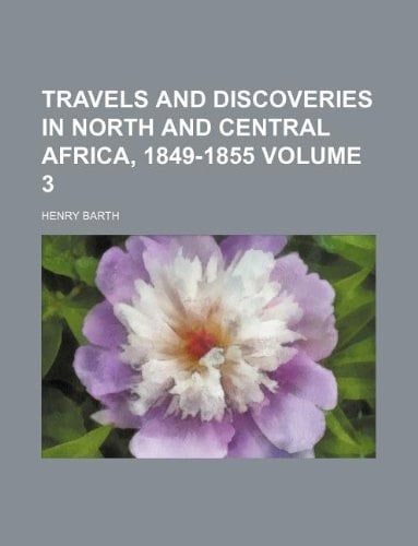 Travels and discoveries in north and central Africa, 1849-1855 Volume 3