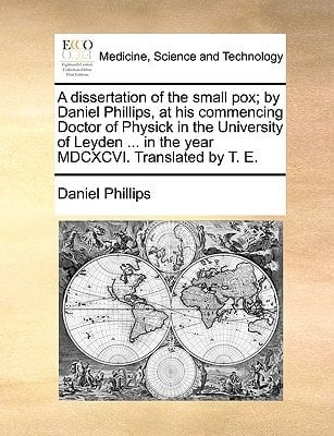A dissertation of the small pox; by Daniel Phillips, at his commencing Doctor of Physick in the University of Leyden ... in the year MDCXCVI. Translated by T. E.