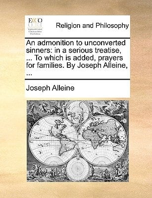 An admonition to unconverted sinners: in a serious treatise, ... To which is added, prayers for families. By Joseph Alleine, ...