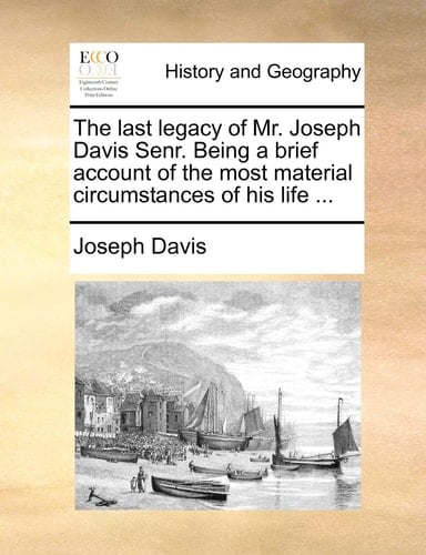 The last legacy of Mr. Joseph Davis Senr. Being a brief account of the most material circumstances of his life ...