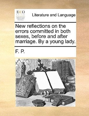 New reflections on the errors committed in both sexes, before and after marriage. By a young lady.