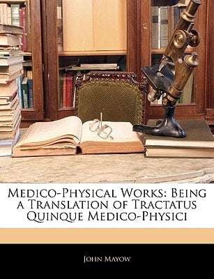 Medico-Physical Works: Being a Translation of Tractatus Quinque Medico-Physici