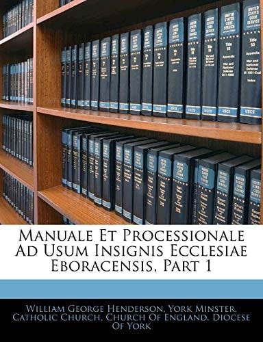 Manuale Et Processionale Ad Usum Insignis Ecclesiae Eboracensis, Part 1 (English and Latin Edition)
