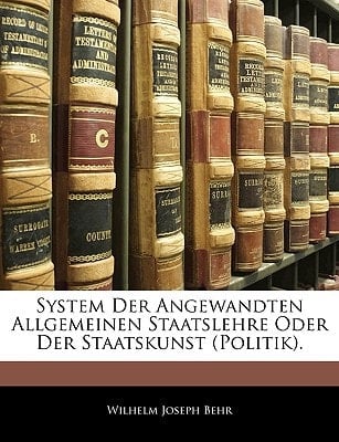 System Der Angewandten Allgemeinen Staatslehre Oder Der Staatskunst (Politik). (German Edition)