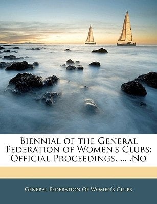 Biennial of the General Federation of Women's Clubs: Official Proceedings. ... .No
