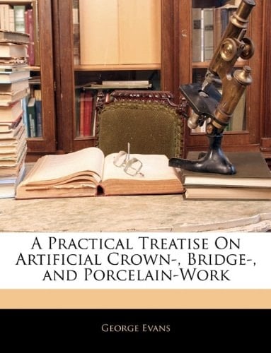 A Practical Treatise On Artificial Crown-, Bridge-, and Porcelain-Work