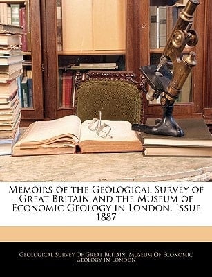 Memoirs of the Geological Survey of Great Britain and the Museum of Economic Geology in London, Issue 1887