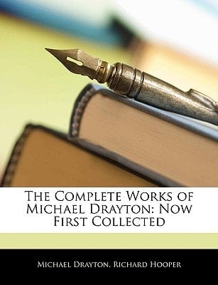 The Complete Works of Michael Drayton: Now First Collected