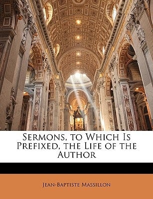 Sermons, to Which Is Prefixed, the Life of the Author