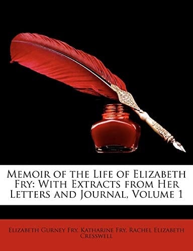 Memoir of the Life of Elizabeth Fry: With Extracts from Her Letters and Journal, Volume 1