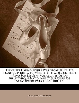 Eléments Harmoniques D'aristoxène: Tr. En Français Pour La Première Fois D'après Un Texte Revu Sur Les Sept Manuscrits De La Bibliothèque Nationale Et ... Par Ch.-Ém. Ruelle (French Edition)