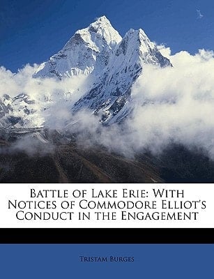 Battle of Lake Erie: With Notices of Commodore Elliot's Conduct in the Engagement