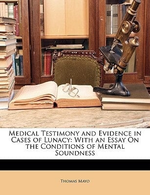 Medical Testimony and Evidence in Cases of Lunacy: With an Essay On the Conditions of Mental Soundness