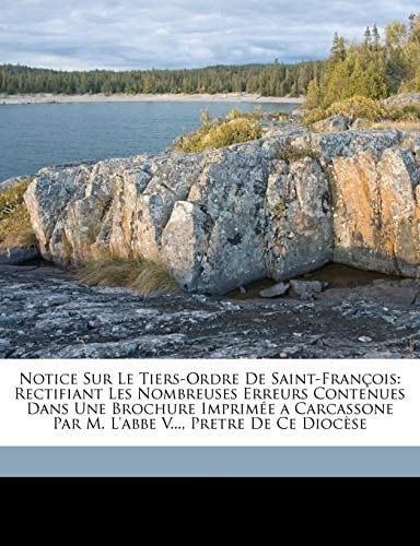 Notice Sur Le Tiers-Ordre De Saint-François: Rectifiant Les Nombreuses Erreurs Contenues Dans Une Brochure Imprimée a Carcassone Par M. L'abbe V..., Pretre De Ce Diocèse (French Edition)
