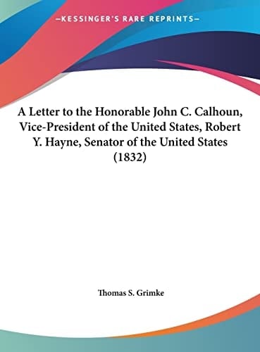 A Letter to the Honorable John C. Calhoun, Vice-President of the United States, Robert Y. Hayne, Senator of the United States (1832)