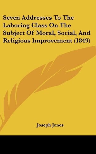 Seven Addresses to the Laboring Class on the Subject of Moral, Social, and Religious Improvement (1849)
