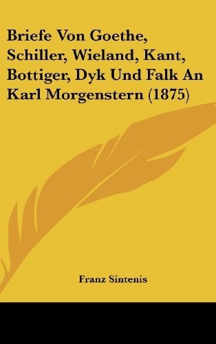 Briefe Von Goethe, Schiller, Wieland, Kant, Bottiger, Dyk Und Falk An Karl Morgenstern (1875) (German Edition)