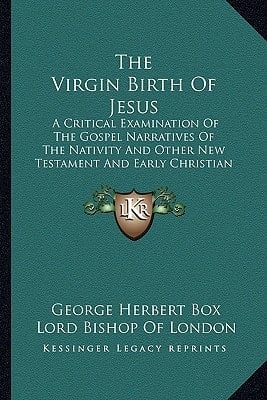 The Virgin Birth Of Jesus: A Critical Examination Of The Gospel Narratives Of The Nativity And Other New Testament And Early Christian Evidence And The Alleged Influence Of Heathen Ideas