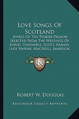 Love Songs Of Scotland: Jewels Of The Tender Passion Selected From The Writings Of Burns, Tannahill, Scott, Ramsay, Lady Nairne, MacNeill, Jamieson, Hogg, Douglas, Allan And Others