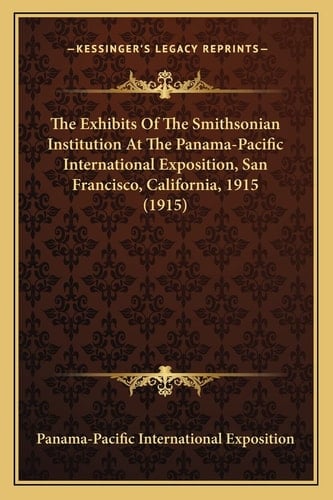 The Exhibits Of The Smithsonian Institution At The Panama-Pacific International Exposition, San Francisco, California, 1915 (1915)