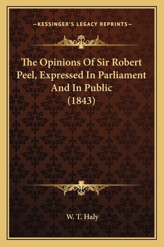 The Opinions Of Sir Robert Peel, Expressed In Parliament And In Public (1843)