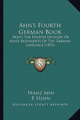 Ahn's Fourth German Book: Being The Fourth Division Of Ahn's Rudiments Of The German Language (1876)