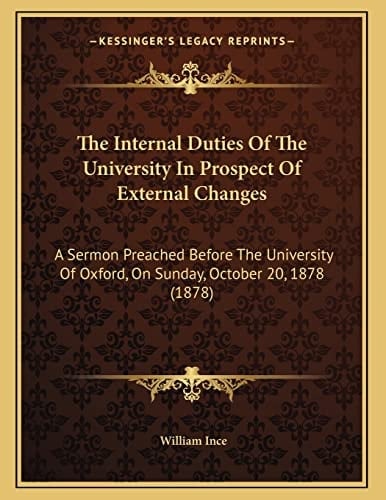 The Internal Duties Of The University In Prospect Of External Changes: A Sermon Preached Before The University Of Oxford, On Sunday, October 20, 1878 (1878)