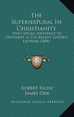 The Supernatural In Christianity: With Special Reference To Statement In The Recent Gifford Lectures (1894)