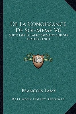 De La Conoissance De Soi-Meme V6: Suite Des Eclaircissemens Sur Ses Traitex (1701) (French Edition)