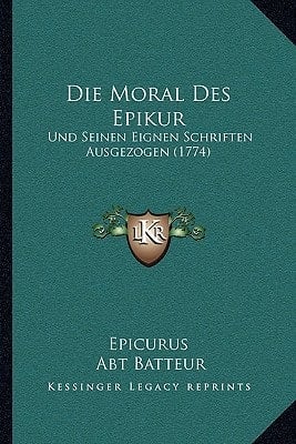 Die Moral Des Epikur: Und Seinen Eignen Schriften Ausgezogen (1774) (German Edition)