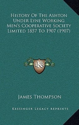 History Of The Ashton Under Lyne Working Men's Cooperative Society Limited 1857 To 1907 (1907)