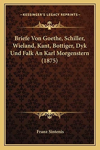 Briefe Von Goethe, Schiller, Wieland, Kant, Bottiger, Dyk Und Falk An Karl Morgenstern (1875) (German Edition)