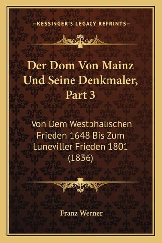 Der Dom Von Mainz Und Seine Denkmaler, Part 3: Von Dem Westphalischen Frieden 1648 Bis Zum Luneviller Frieden 1801 (1836) (German Edition)