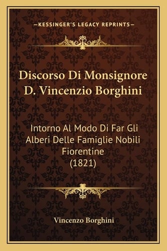 Discorso Di Monsignore D. Vincenzio Borghini: Intorno Al Modo Di Far Gli Alberi Delle Famiglie Nobili Fiorentine (1821) (Italian Edition)