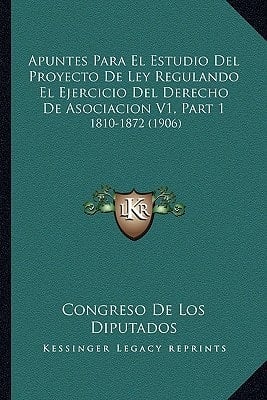Apuntes Para El Estudio Del Proyecto De Ley Regulando El Ejercicio Del Derecho De Asociacion V1, Part 1: 1810-1872 (1906) (Spanish Edition)