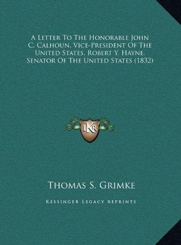 A Letter To The Honorable John C. Calhoun, Vice-President Of The United States, Robert Y. Hayne, Senator Of The United States (1832)