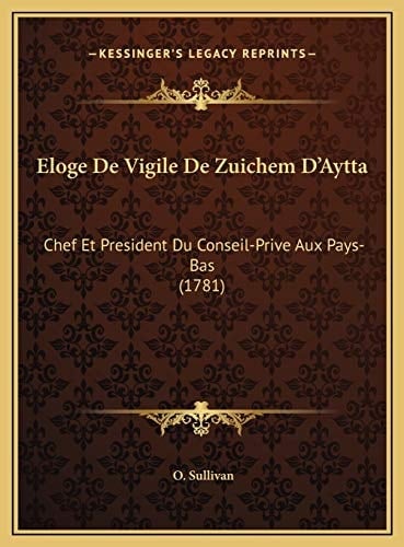Eloge De Vigile De Zuichem D'Aytta: Chef Et President Du Conseil-Prive Aux Pays-Bas (1781) (French Edition)