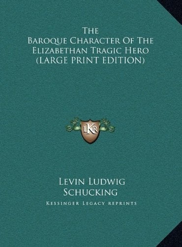 The Baroque Character Of The Elizabethan Tragic Hero (LARGE PRINT EDITION)
