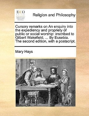 Cursory remarks on An enquiry into the expediency and propriety of public or social worship: inscribed to Gilbert Wakefield, ... By Eusebia. The second edition, with a postscript.
